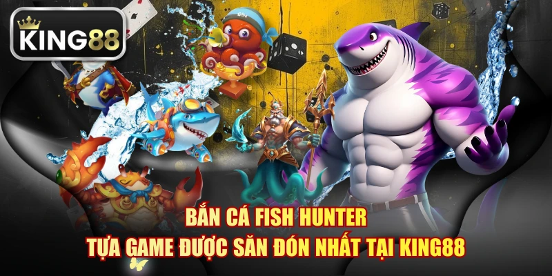 Bắn Cá Fish Hunter - Tựa Game Được Săn Đón Nhất Tại KING88