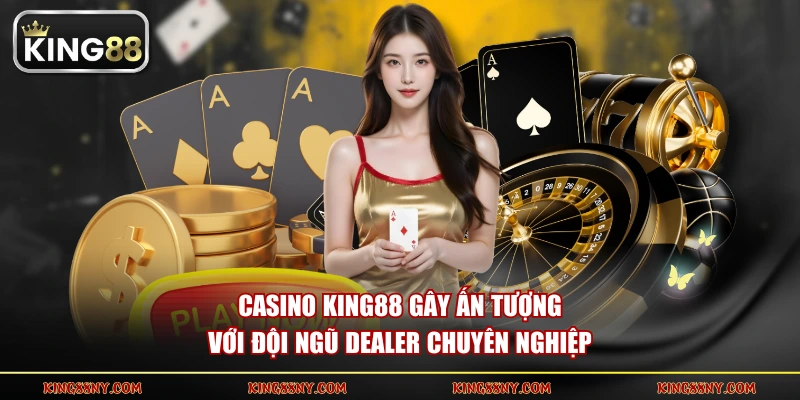 Casino KING88 gây ấn tượng với đội ngũ Dealer chuyên nghiệp