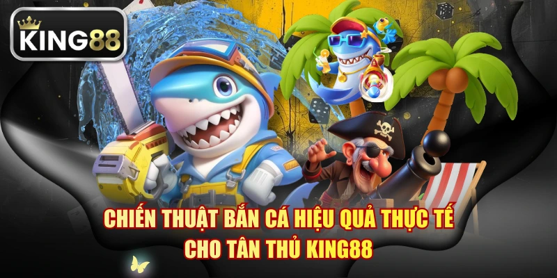 Chiến Thuật Bắn Cá Hiệu Quả Thực Tế Cho Tân Thủ KING88