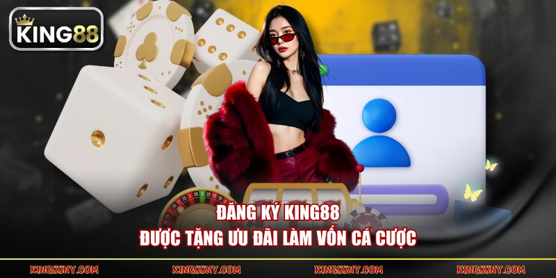 Đăng ký KING88 được tặng ưu đãi làm vốn cá cược