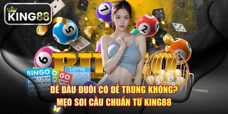 Đề Đầu Đuôi Có Dễ Trúng Không? Mẹo Soi Cầu Chuẩn Từ KING88