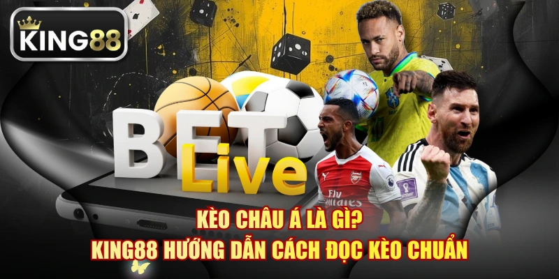 Kèo Châu Á Là Gì? KING88 Hướng Dẫn Cách Đọc Kèo Chuẩn