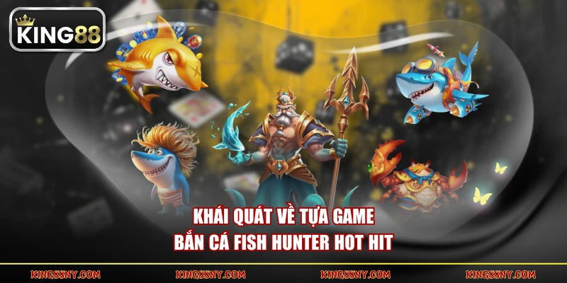 Khái quát về tựa game bắn cá Fish Hunter hot hit