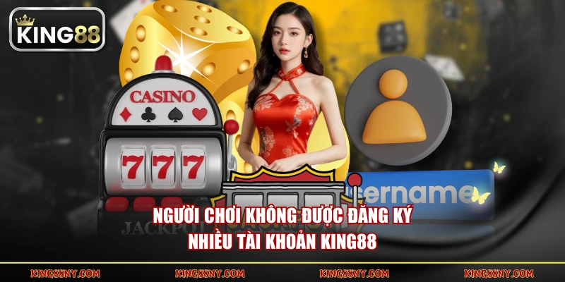 Người chơi không được đăng ký nhiều tài khoản KING88